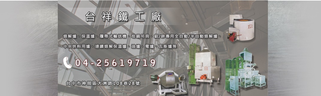 台祥鐵工廠✔熔解爐✔保溫爐✔履帶式輸送機✔坩鍋吊具✔鋁/鋅專用全自動/半自動熔解爐✔中央供料用爐✔連續熔解保溫爐✔油爐✔電爐✔瓦斯爐-食品製造機械