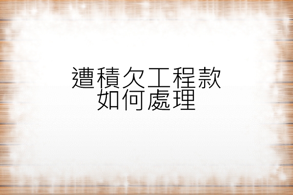 遭積欠工程款如何處理?