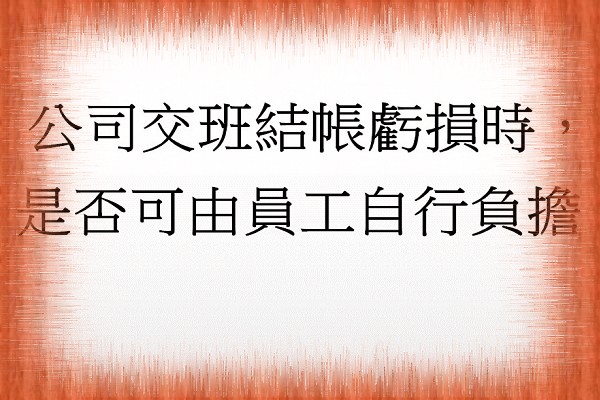 Q：公司交班結帳虧損時，是否可由員工自行負擔？