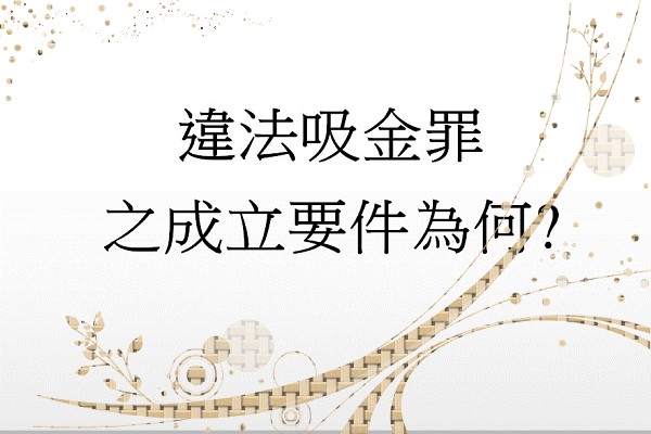 Q：違法吸金罪之成立要件為何?