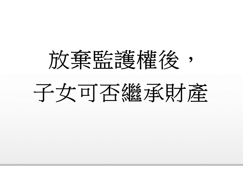 Q：放棄監護權後，子女可否繼承財產?