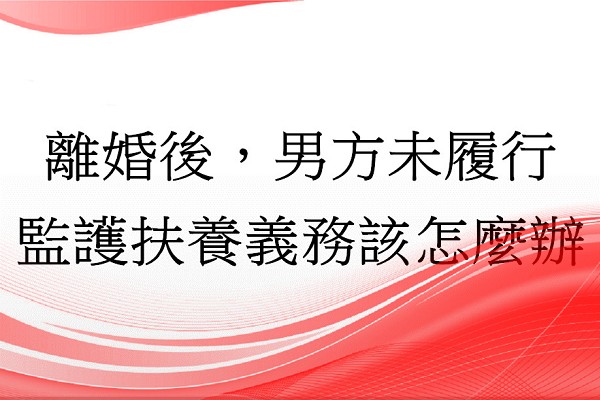 Q：離婚後，男方未履行監護扶養義務該怎麼辦？