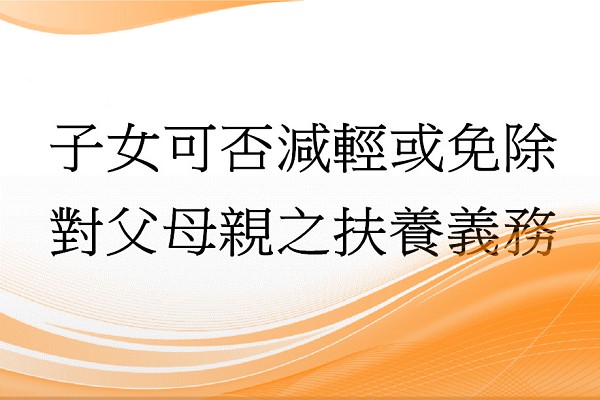 Q：子女可否減輕或免除對父母親之扶養義務?
