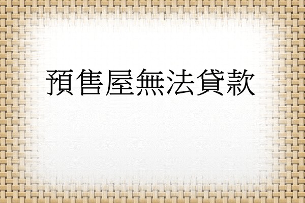 Q：預售屋無法貸款?!