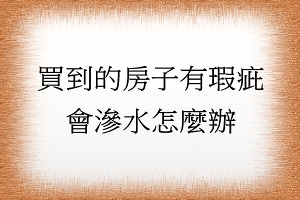Q:買到的房子有瑕疵會滲水怎麼辦?