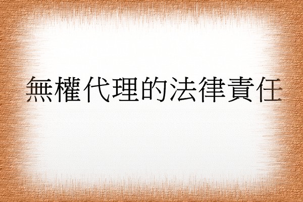 Q:無權代理的法律責任!