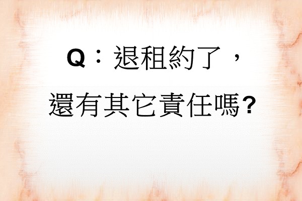 Q：退租約了，還有其它責任嗎?