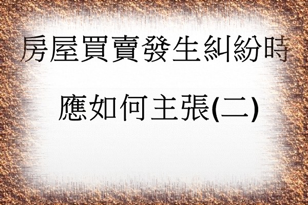 Q：房屋買賣發生糾紛時，應如何主張自身權益(二)?