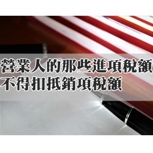 營業人的那些進項稅額不得扣抵銷項稅額