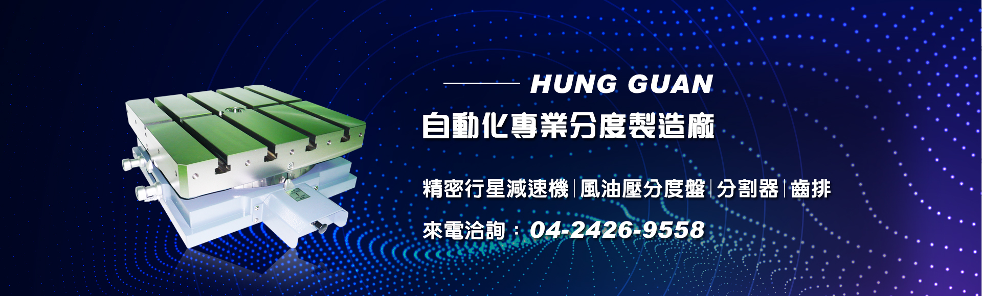 弘冠-行星減速機,凸輪分割器,中空旋轉平台,空油壓分度盤,環形導軌,RV擺線減速機,伺服減速機,齒排齒條-自動化設備