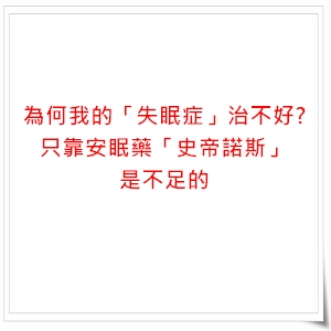 為何我的「失眠症」治不好？－只靠安眠藥「史帝諾斯」是不足的